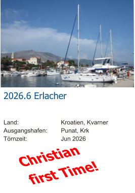 Christian first Time! 2026.6 Erlacher  Land:			Kroatien, Kvarner Ausgangshafen:	Punat, Krk Törnzeit:		Jun 2026
